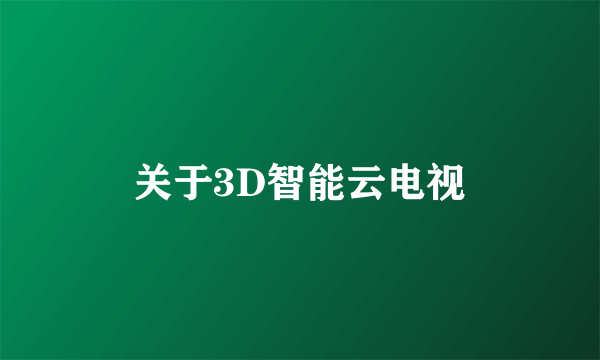 关于3D智能云电视