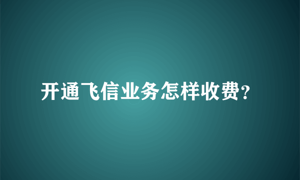 开通飞信业务怎样收费？