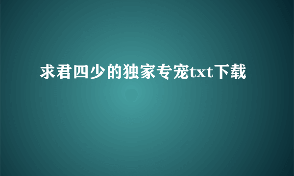 求君四少的独家专宠txt下载