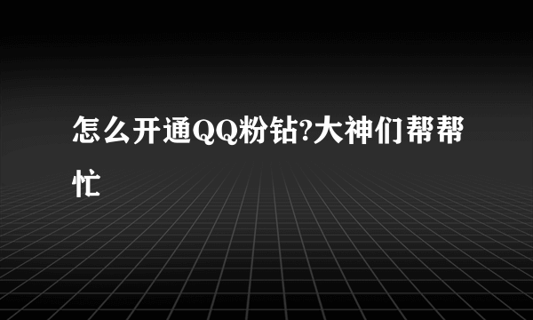 怎么开通QQ粉钻?大神们帮帮忙