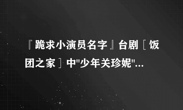 『跪求小演员名字』台剧［饭团之家］中