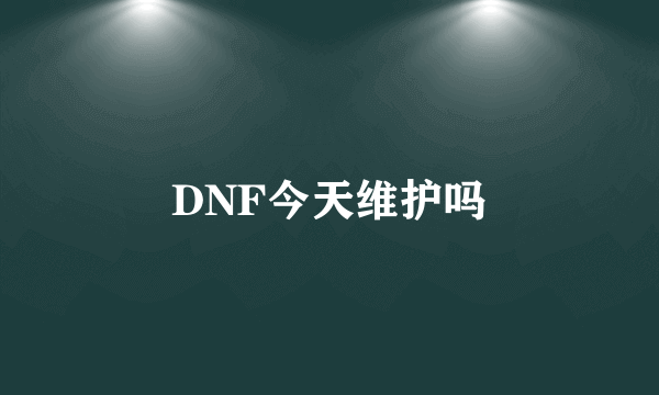 DNF今天维护吗