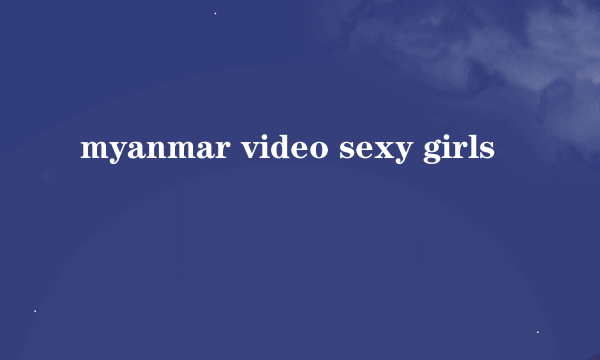 myanmar video sexy girls