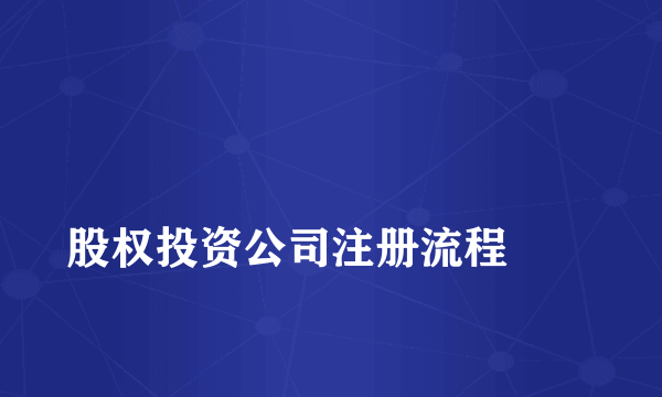 
股权投资公司注册流程
