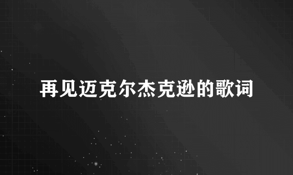 再见迈克尔杰克逊的歌词