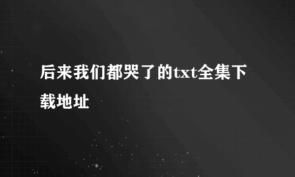 后来我们都哭了的txt全集下载地址