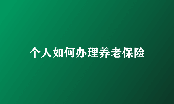 个人如何办理养老保险