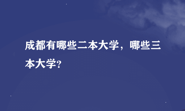 成都有哪些二本大学，哪些三本大学？