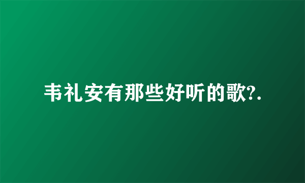 韦礼安有那些好听的歌?.