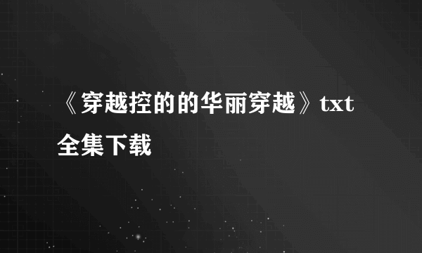 《穿越控的的华丽穿越》txt全集下载