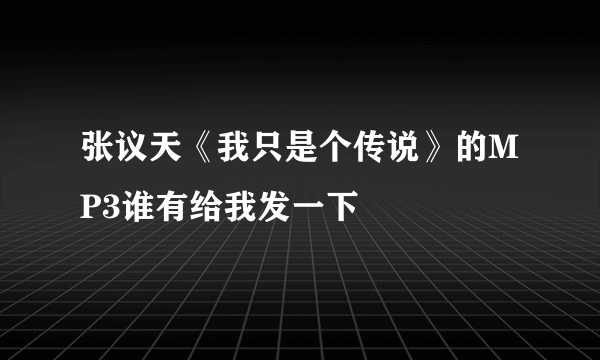 张议天《我只是个传说》的MP3谁有给我发一下