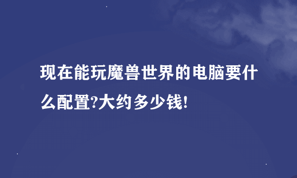 现在能玩魔兽世界的电脑要什么配置?大约多少钱!
