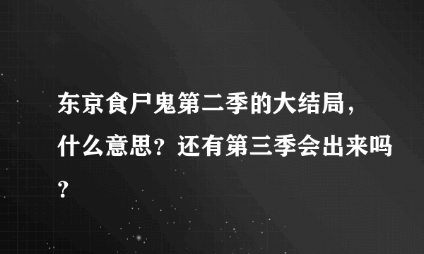 东京食尸鬼第二季的大结局，什么意思？还有第三季会出来吗？