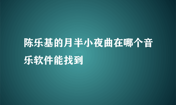 陈乐基的月半小夜曲在哪个音乐软件能找到