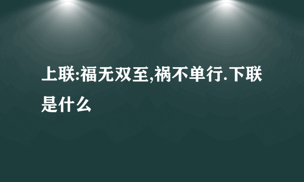 上联:福无双至,祸不单行.下联是什么