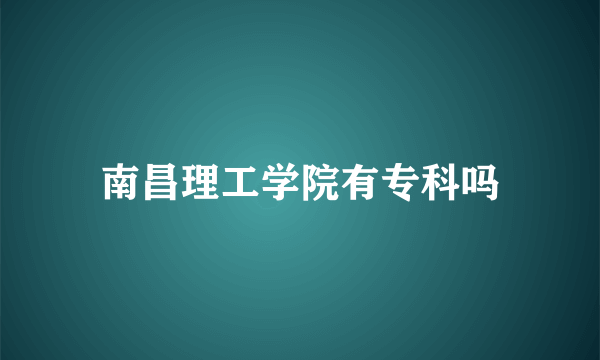 南昌理工学院有专科吗