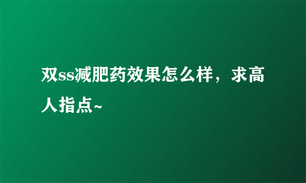 双ss减肥药效果怎么样，求高人指点~