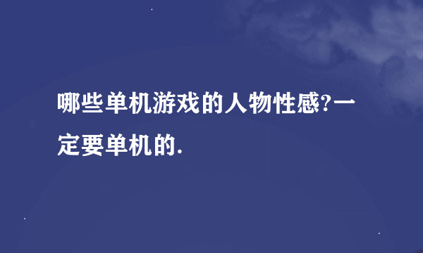 哪些单机游戏的人物性感?一定要单机的.