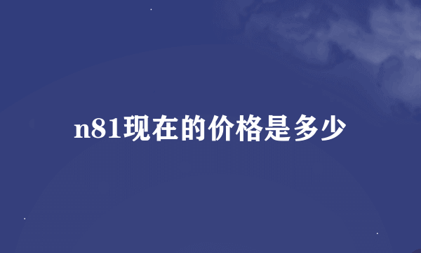 n81现在的价格是多少