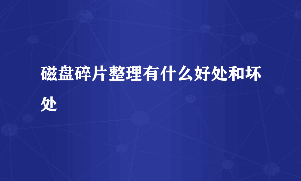 磁盘碎片整理有什么好处和坏处