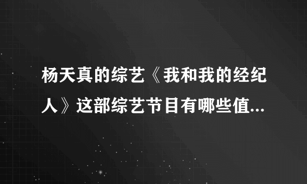 杨天真的综艺《我和我的经纪人》这部综艺节目有哪些值得大家看的地方？