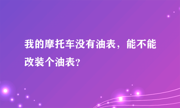 我的摩托车没有油表，能不能改装个油表？