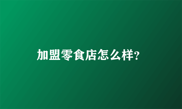 加盟零食店怎么样？