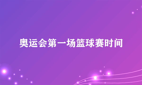 奥运会第一场篮球赛时间