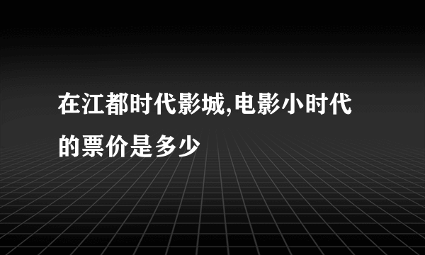 在江都时代影城,电影小时代的票价是多少