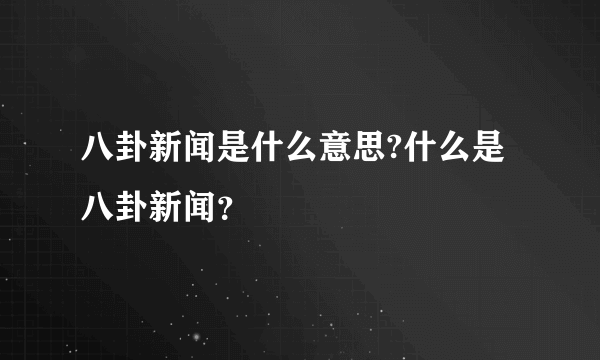 八卦新闻是什么意思?什么是八卦新闻？