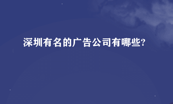 深圳有名的广告公司有哪些?
