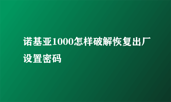 诺基亚1000怎样破解恢复出厂设置密码