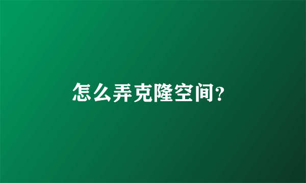 怎么弄克隆空间？