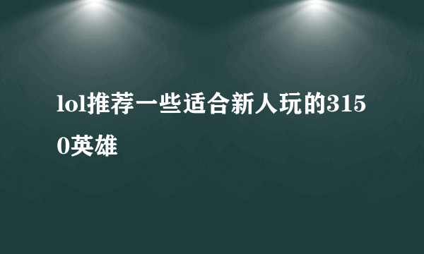 lol推荐一些适合新人玩的3150英雄
