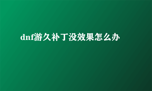 dnf游久补丁没效果怎么办