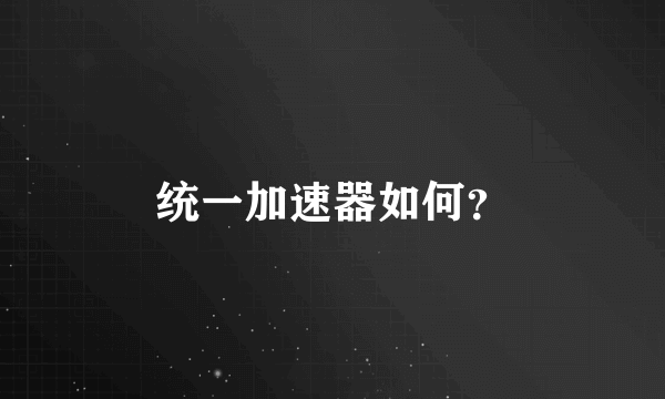 统一加速器如何？