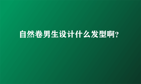 自然卷男生设计什么发型啊？
