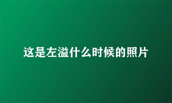 这是左溢什么时候的照片