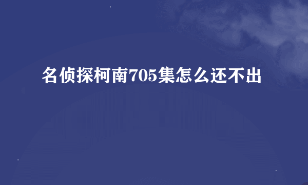名侦探柯南705集怎么还不出