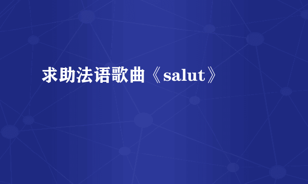 求助法语歌曲《salut》