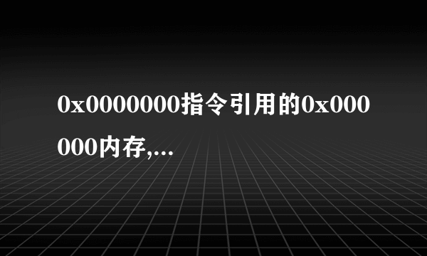 0x0000000指令引用的0x000000内存,该内存不能为written 是什么意思啊