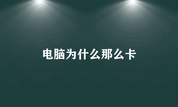 电脑为什么那么卡