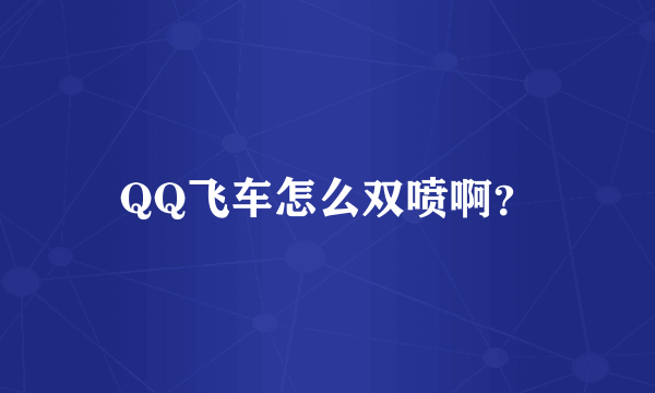 QQ飞车怎么双喷啊？