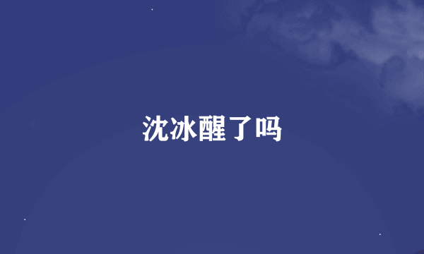 沈冰醒了吗