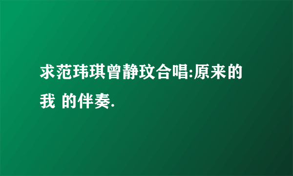 求范玮琪曾静玟合唱:原来的我 的伴奏.