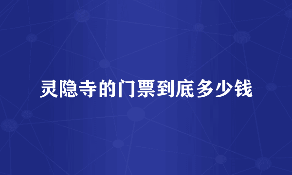 灵隐寺的门票到底多少钱