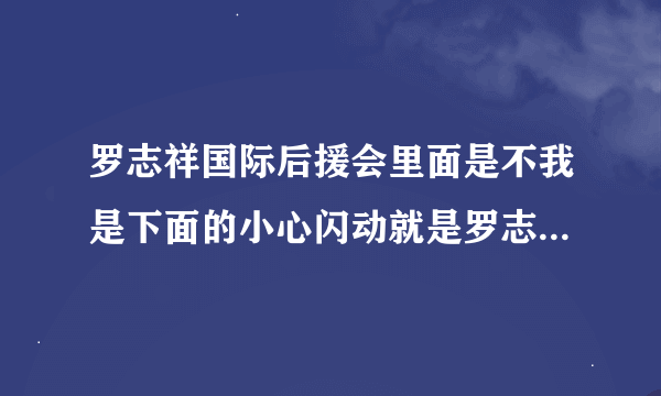 罗志祥国际后援会里面是不我是下面的小心闪动就是罗志祥在线呢