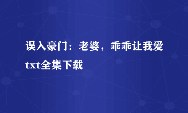 误入豪门：老婆，乖乖让我爱txt全集下载