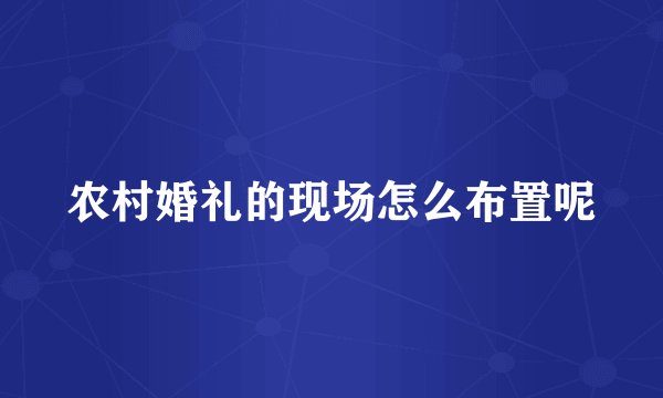 农村婚礼的现场怎么布置呢