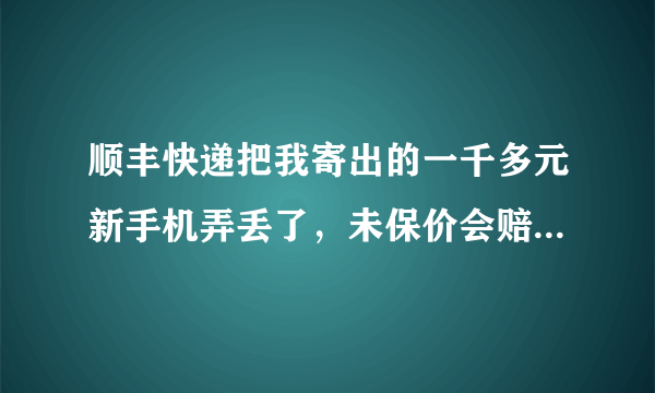 顺丰快递把我寄出的一千多元新手机弄丢了，未保价会赔我吗？要怎么做呢